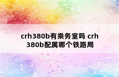 crh380b有乘务室吗 crh380b配属哪个铁路局